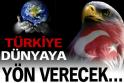 TÜRKİYE DÜNYAYA YÖN VERECEK