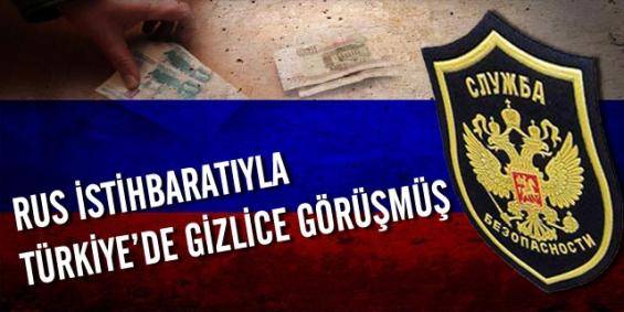 Rus İstihbaratıyla Türkiye'de Gizlice Görüşmüş