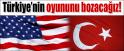 ABD:TÜRKİYE'NİN OYUNUNU BOZACAĞIZ!