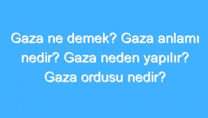Gaza Ne Demek? Gaza Anlamı Nedir? Gaza Neden Yapılır? Gaza Ordusu Nedir? 