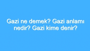 Gazi Ne Demek? Gazi Anlamı Nedir? Gazi Kime Denir? 