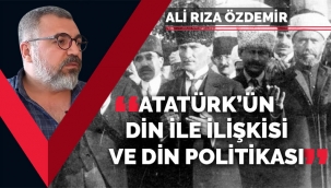 Ali Rıza Özdemir: Atatürk'ün dinle ilişkisi ve din politikaları