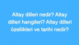 Altay Dilleri Nedir? Altay Dilleri Hangileri? Altay Dilleri Özellikleri Ve Tarihi Nedir? 