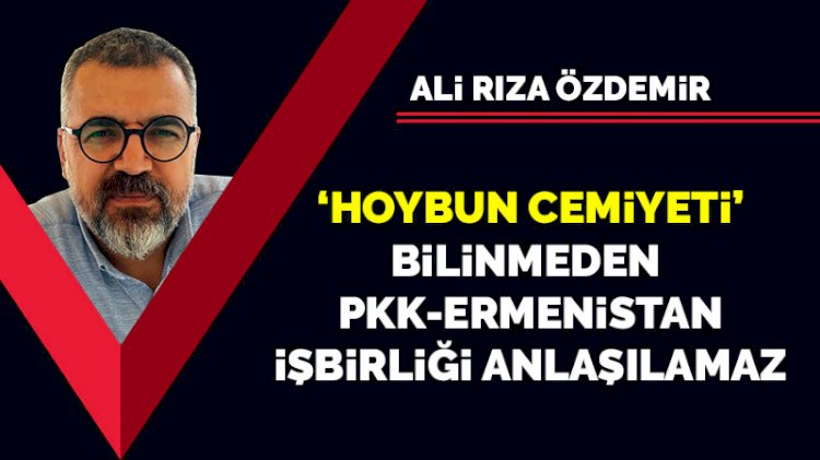 Ali Rıza Özdemir: 'Hoybun Cemiyeti' bilinmeden PKK-Ermenistan işbirliği anlaşılamaz 