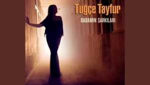 TUĞÇE TAYFUR / BABAMIN ŞARKILARI YAZAN: SERDAR AYDIN 