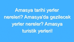 Amasya Tarihi Yerler Nereleri? Amasya'da Gezilecek Yerler Nereler? Amasya Turistik Yerleri! 