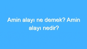 Amin Alayı Ne Demek? Amin Alayı Nedir? 