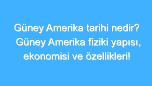 Güney Amerika Tarihi Nedir? Güney Amerika Fiziki Yapısı, Ekonomisi Ve Özellikleri! 