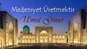 Umut Güner: "Medeniyet Üretmektir"