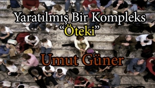 Umut Güner: Yaratılmış Bir Kompleks "Öteki"