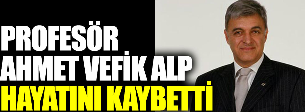 Prof. Dr. Ahmet Vefik Alp hayatını kaybetti 