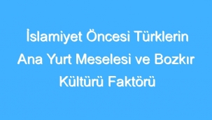 İslamiyet Öncesi Türklerin Ana Yurt Meselesi Ve Bozkır Kültürü Faktörü - Umut Güner 