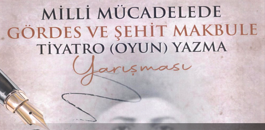 "MİLLÎ MÜCADELE'DE GÖRDES VE ŞEHİT MAKBULE" KONULU TİYATRO YAZMA YARIŞMASI 