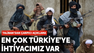Taliban'dan açıklama: En çok Türkiye'ye ihtiyacımız var