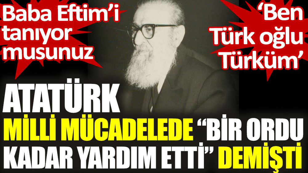 Atatürk'ün "Milli Mücadelede bir ordu kadar yardım etti" dediği Papa Eftim kimdir?