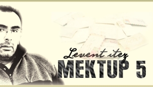 Levent İTEZ: MEKTUP 5