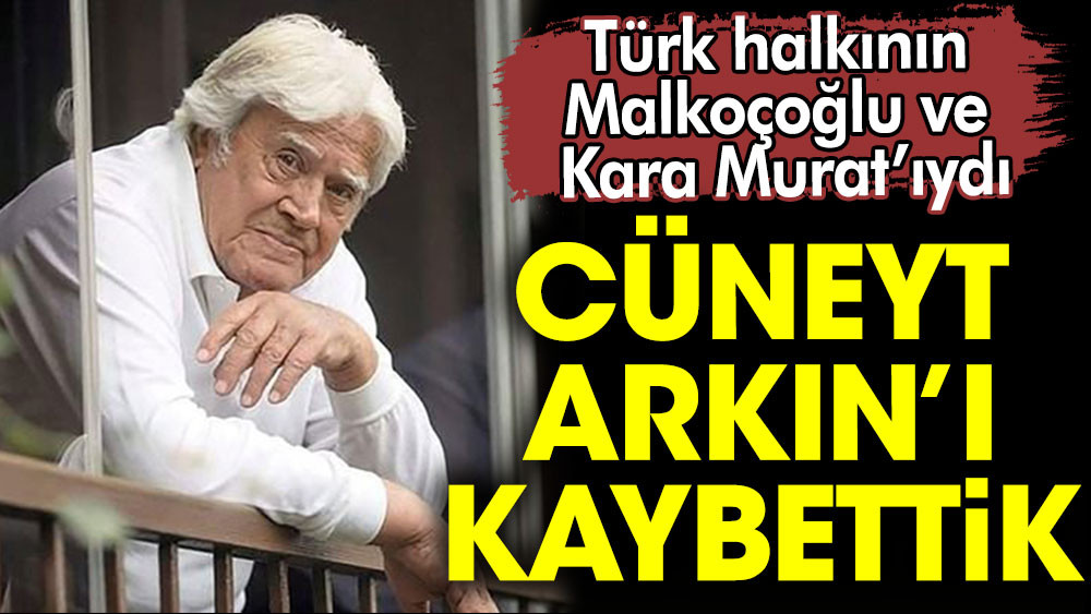 Cüneyt Arkın hayatını kaybetti. O Türk halkının Malkoçoğlu ve Kara Murat'ıydı