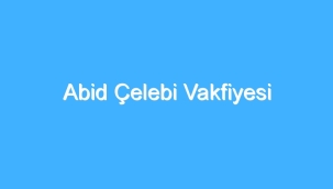 Abid Çelebi Vakfiyesi