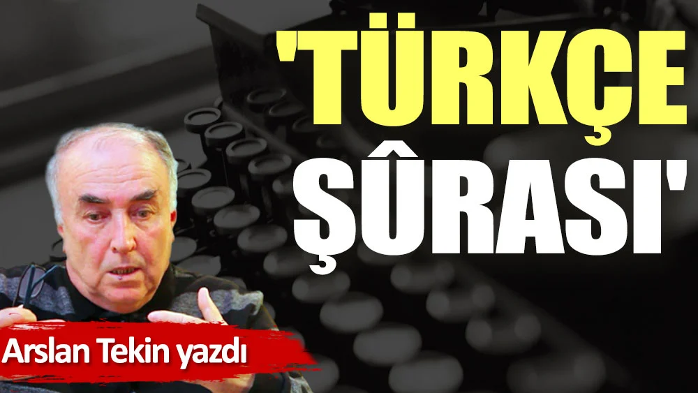 Arslan TEKİN: 'Türkçe Şûrası'