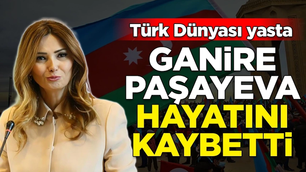 Türk Dünyası Yasta. Ganire Paşayeva Hayatını Kaybetti!