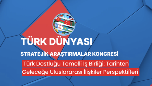 Türk Dostluğu Temelli İş Birliği: Tarihten Geleceğe Uluslararası İlişkiler Perspektifleri