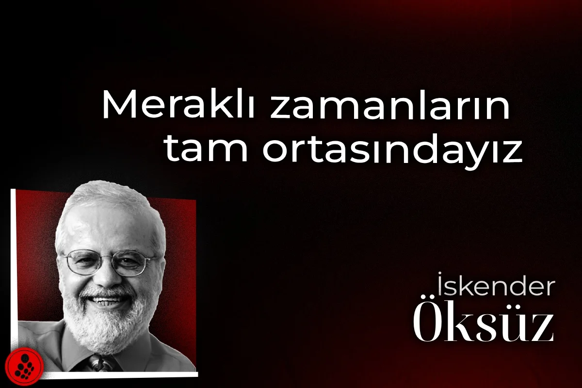 Meraklı zamanların tam ortasındayız