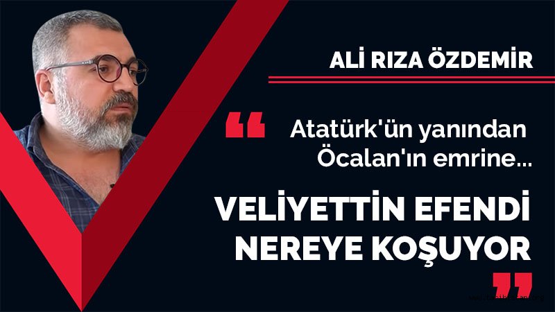 Atatürk'ün yanından Öcalan'ın emrine… Veliyettin Efendi nereye koşuyor? / Ali Rıza Özdemir 