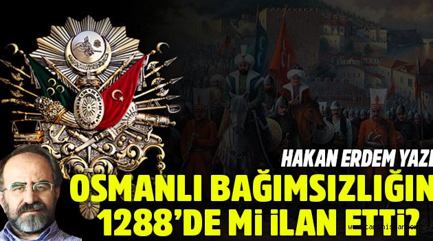 Hakan Erdem yazdı:Osmanlı ne zaman bağımsızlığını ilan etti