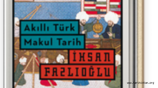 İhsan Fazlıoğlu – Akıllı Türk Makul Tarih "Notlar" r