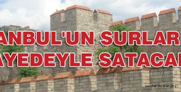 İstanbul'un surları satılacaktı!