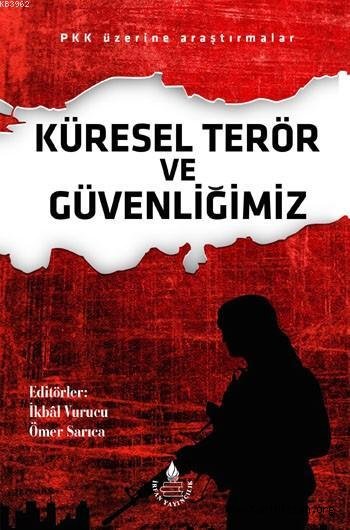 Küresel Terör ve Güvenliğimiz; PKK Üzerine Araştırmalar - Editör: İkbal Vurucu, Ömer Sarıca