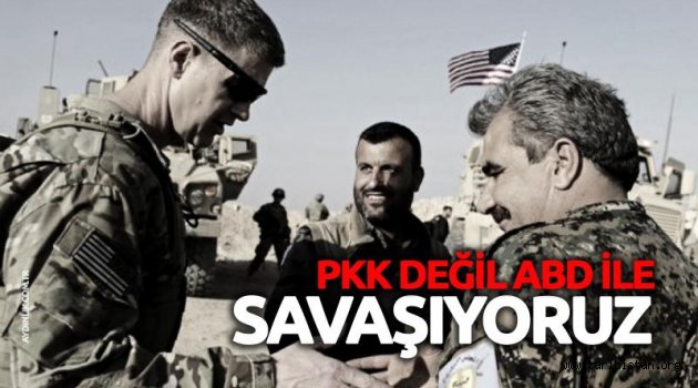 PKK ile değil ABD ile savaşıyoruz