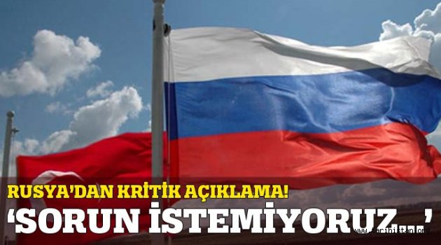 Rusya'dan flaş Türkiye açıklaması: Sorun istemiyoruz