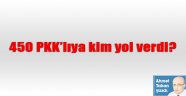 450 PKK'lıya kim yol verdi?