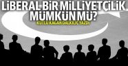 KUTLU KAĞAN DALKILIÇ YAZDI: Liberal bir milliyetçilik mümkün mü ?