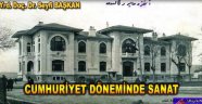 CUMHURİYET DÖNEMİNDE SANAT: Yazan: Yrd. Doç. Dr. Seyfi BAŞKAN