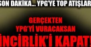 GERÇEKTEN YPG'Yİ VURACAKSAN, İNCİRLİK'İ KAPAT!