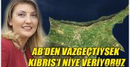 AB'den vazgeçtiysek Kıbrıs'ı niye veriyoruz