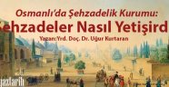 Osmanlı'da Şehzadelik Kurumu: Şehzadeler Nasıl Yetişirdi?