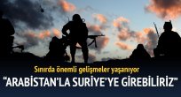 Arabistan'la Suriye'ye girebiliriz