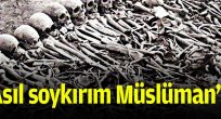 Asıl soykırım Müslüman'a yapılıyor