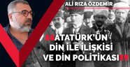 Atatürk'ün dinle ilişkisi ve din politikaları / Ali Rıza Özdemir 