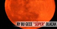 Ay bu gece "süper" olacak!