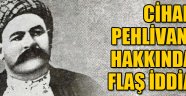 Cihan pehlivanı hakkında flaş iddia