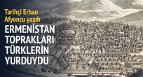 ERHAN AFYONCU: Ermenistan toprakları Türkler'in yurduydu
