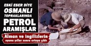 Eski eser diye Osmanlı'da petrol aramışlar