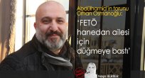 'FETÖ HANEDAN AİLESİ İÇİN DÜĞMEYE BASTI'