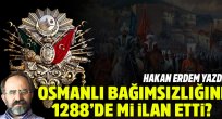 Hakan Erdem yazdı:Osmanlı ne zaman bağımsızlığını ilan etti