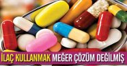 İlaç kullanmak meğer çözüm değilmiş