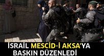 İsrail'den Mescid-i Aksa'ya baskın!